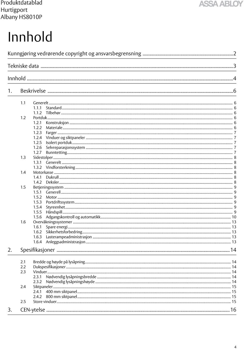 .. 8 1.3.2 Vindforsterkning... 8 1.4 Motorkasse... 8 1.4.1 Dukrull... 8 1.4.2 Deksler... 8 1.5 Betjeningssystem... 9 1.5.1 Generell... 9 1.5.2 Motor... 9 1.5.3 Portdriftssystem... 9 1.5.4 Styreenhet.