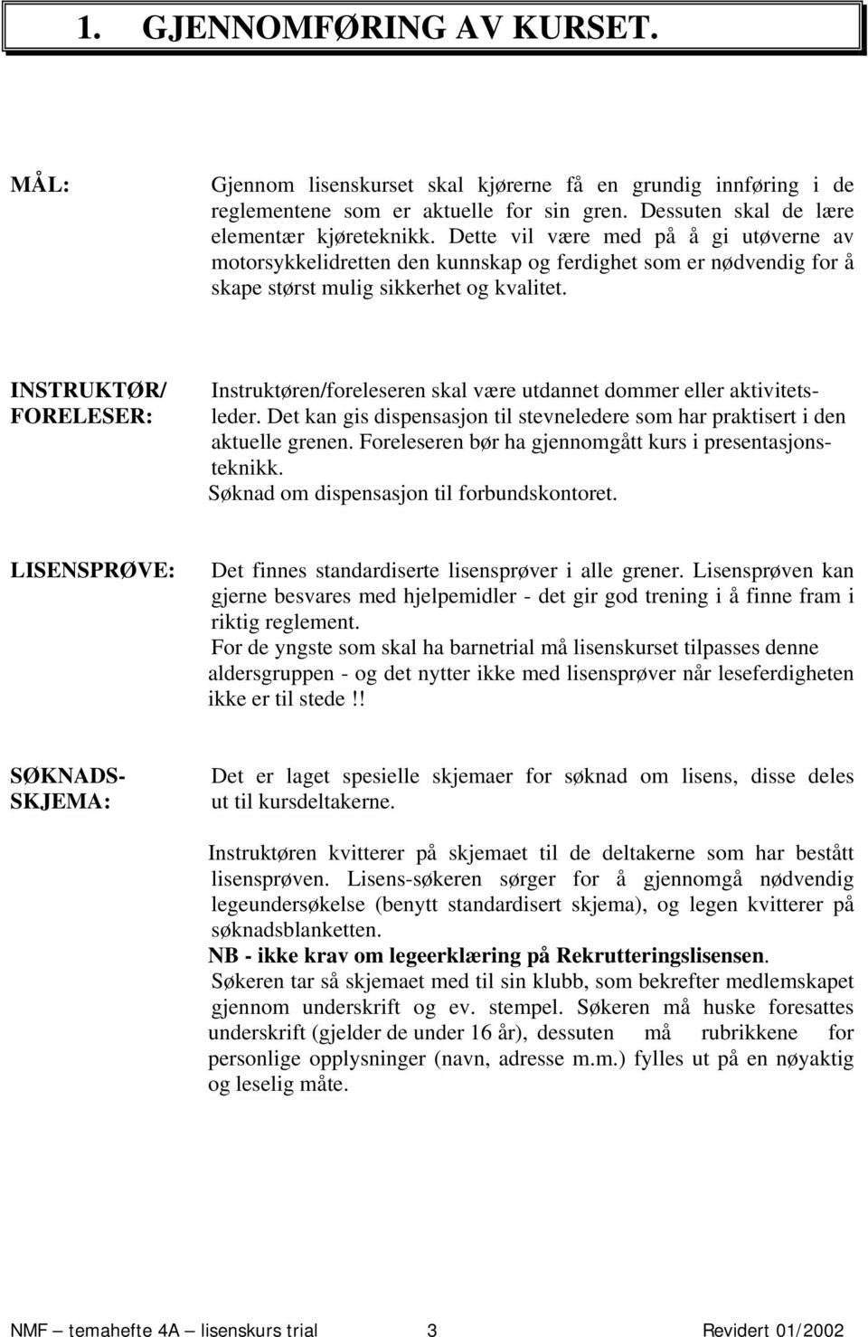 INSTRUKTØR/ FORELESER: Instruktøren/foreleseren skal være utdannet dommer eller aktivitetsleder. Det kan gis dispensasjon til stevneledere som har praktisert i den aktuelle grenen.