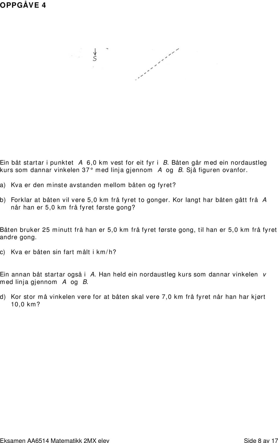 Båten bruker 5 minutt frå han er 5,0 km frå fyret første gong, til han er 5,0 km frå fyret andre gong. c) Kva er båten sin fart målt i km/h? Ein annan båt startar også i A.