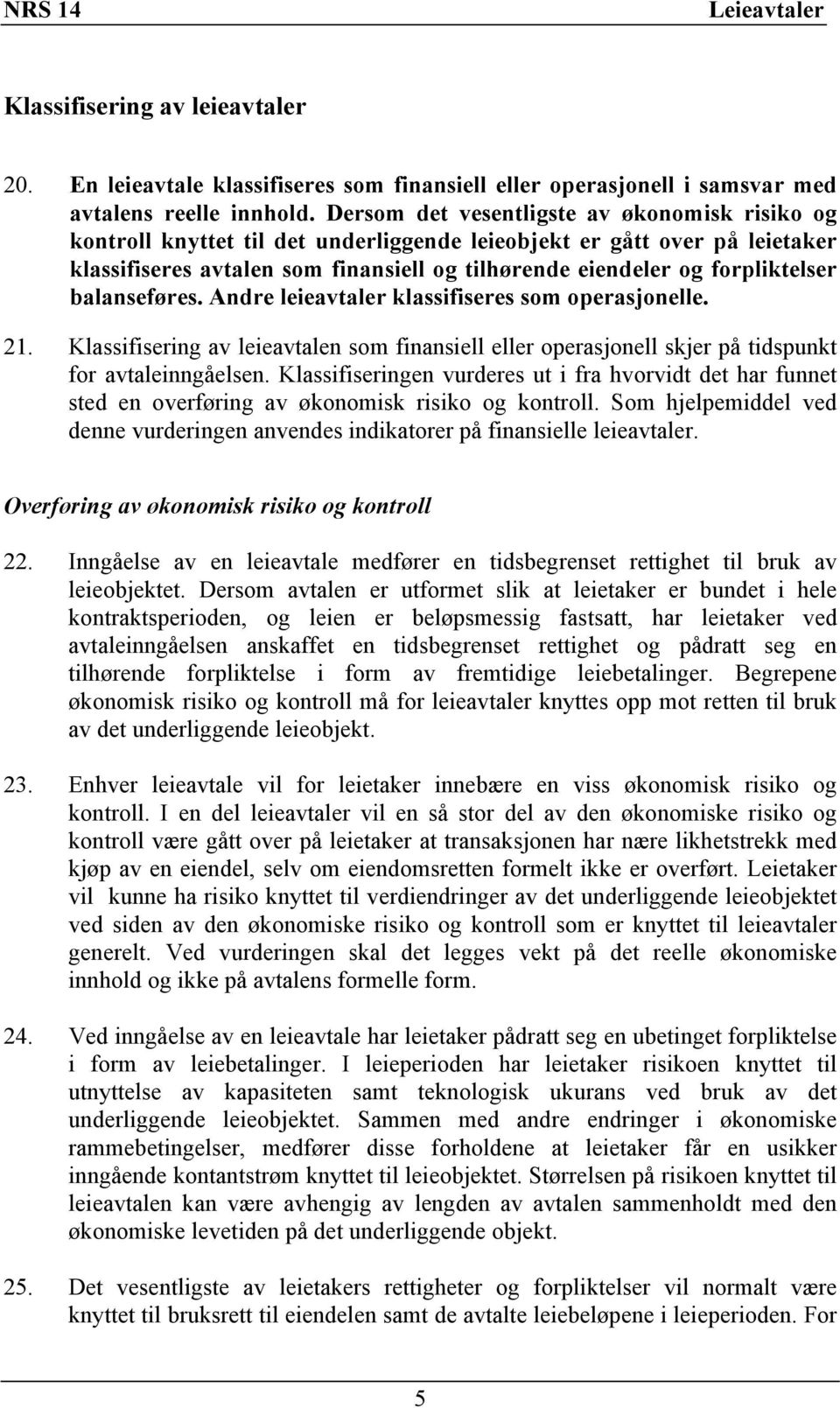 forpliktelser balanseføres. Andre leieavtaler klassifiseres som operasjonelle. 21. Klassifisering av leieavtalen som finansiell eller operasjonell skjer på tidspunkt for avtaleinngåelsen.