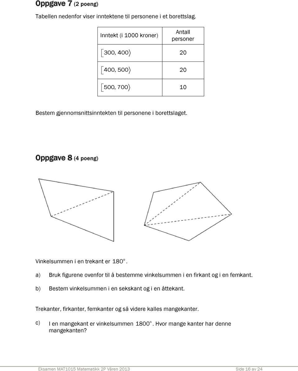 Oppgave 8 (4 poeng) Vinkelsummen i en trekant er 180. a) Bruk figurene ovenfor til å bestemme vinkelsummen i en firkant og i en femkant.