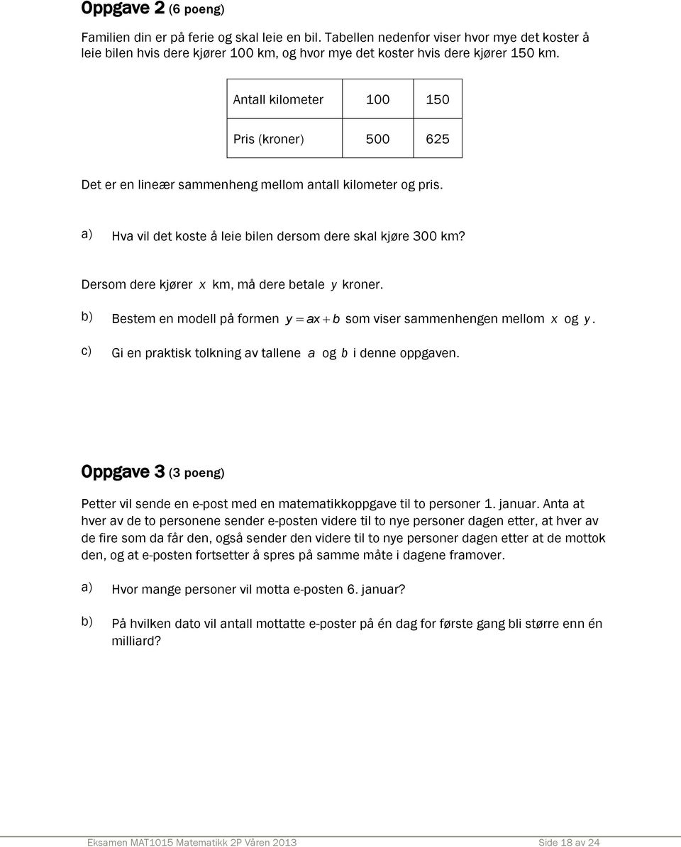 Dersom dere kjører x km, må dere betale y kroner. b) Bestem en modell på formen y ax b som viser sammenhengen mellom x og y. c) Gi en praktisk tolkning av tallene a og b i denne oppgaven.