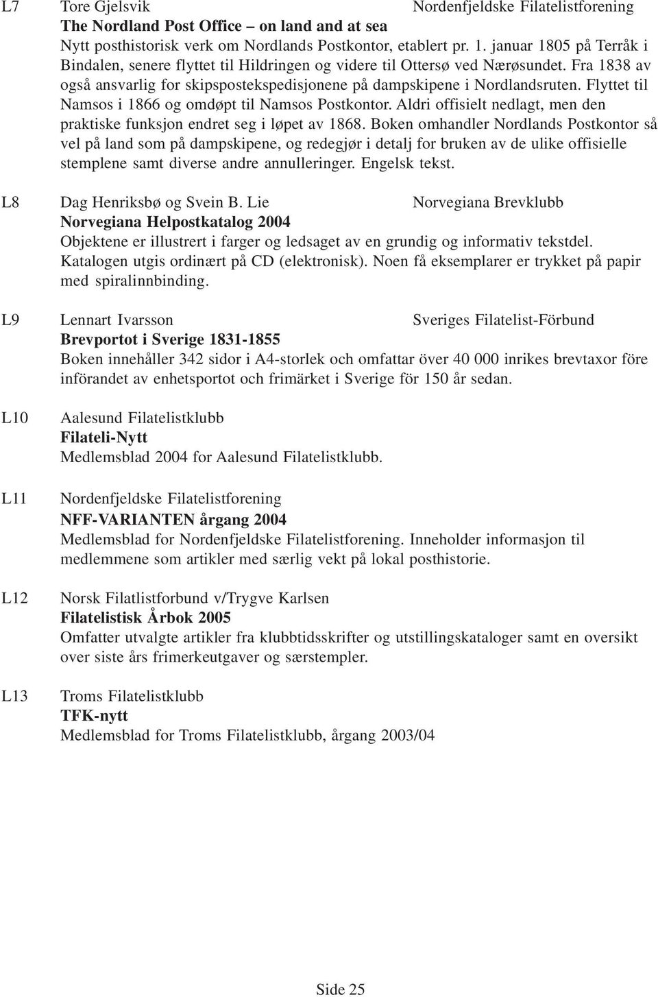 Flyttet til Namsos i 1866 og omdøpt til Namsos Postkontor. Aldri offisielt nedlagt, men den praktiske funksjon endret seg i løpet av 1868.