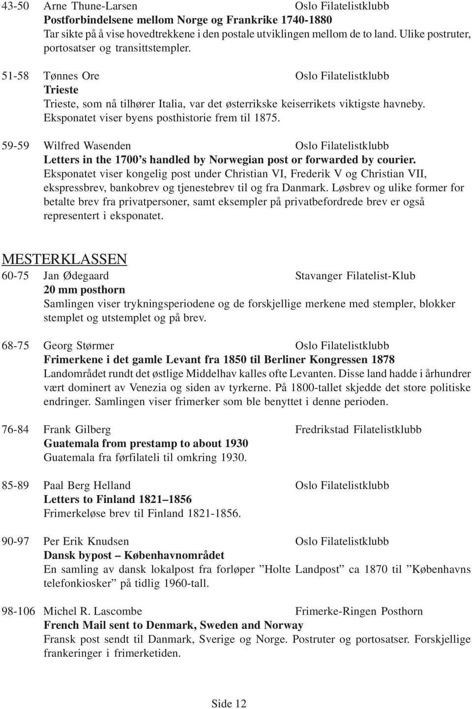 Eksponatet viser byens posthistorie frem til 1875. 59-59 Wilfred Wasenden Oslo Filatelistklubb Letters in the 1700 s handled by Norwegian post or forwarded by courier.