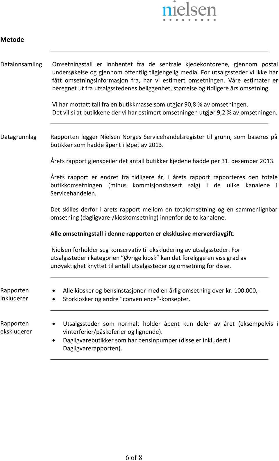 Vi har mottatt tall fra en butikkmasse som utgjør 9,8 % av omsetningen. Det vil si at butikkene der vi har estimert omsetningen utgjør 9,2 % av omsetningen.