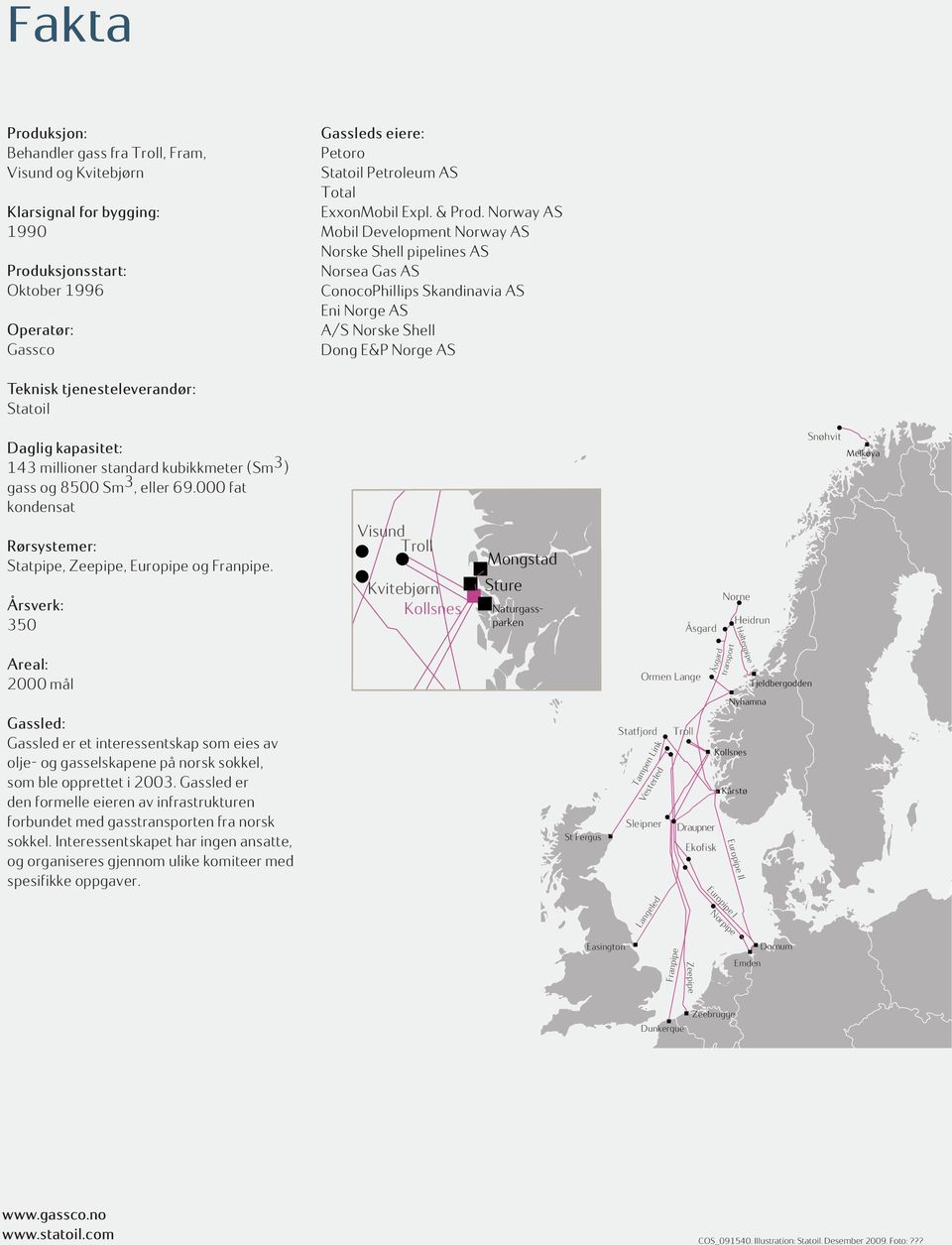 Norway AS Mobil Development Norway AS Norske Shell pipelines AS Norsea Gas AS ConocoPhillips Skandinavia AS Eni Norge AS A/S Norske Shell Dong E&P Norge AS Teknisk tjenesteleverandør: Statoil Daglig