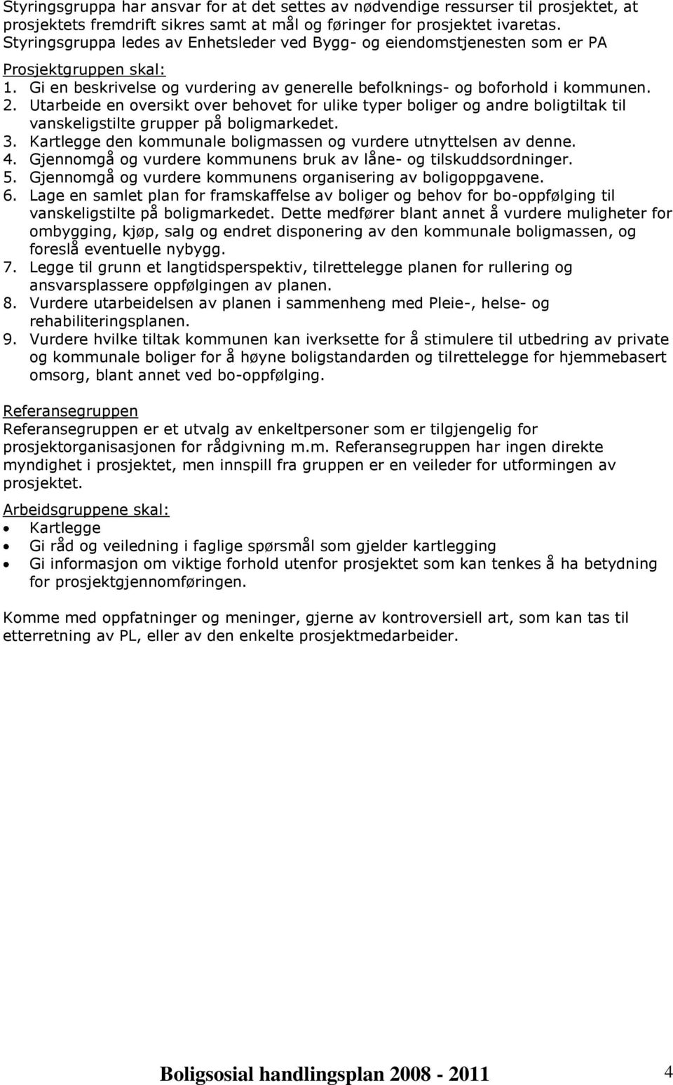 Utarbeide en oversikt over behovet for ulike typer boliger og andre boligtiltak til vanskeligstilte grupper på boligmarkedet. 3. Kartlegge den kommunale boligmassen og vurdere utnyttelsen av denne. 4.