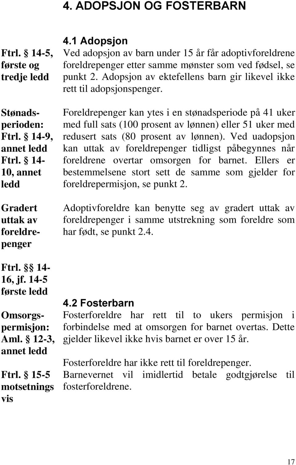 1 Adopsjon Ved adopsjon av barn under 15 år får adoptivforeldrene foreldrepenger etter samme mønster som ved fødsel, se punkt 2. Adopsjon av ektefellens barn gir likevel ikke rett til adopsjonspenger.