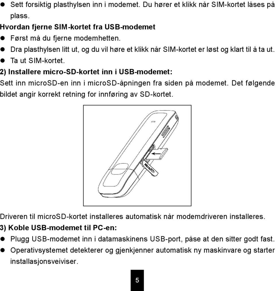 2) Installere micro-sd-kortet inn i USB-modemet: Sett inn microsd-en inn i microsd-åpningen fra siden på modemet. Det følgende bildet angir korrekt retning for innføring av SD-kortet.