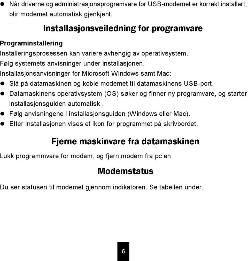 Installasjonsanvisninger for Microsoft Windows samt Mac: Slå på datamaskinen og koble modemet til datamaskinens USB-port.