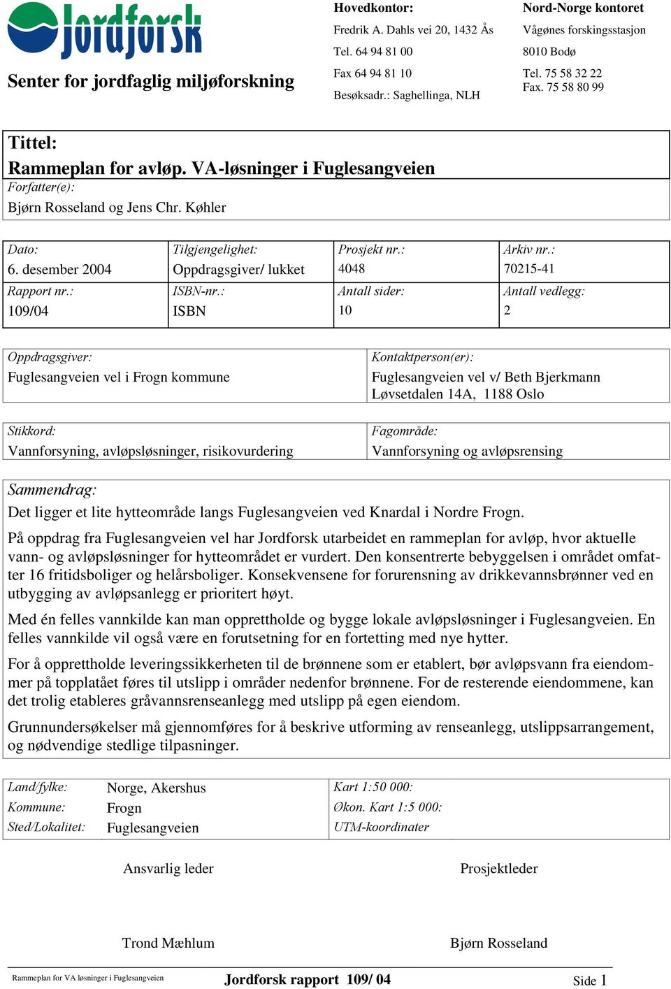 VA-løsninger i Fuglesangveien Forfatter(e): Bjørn Rosseland og Jens Chr. Køhler Dato: Tilgjengelighet: Prosjekt nr.: Arkiv nr.: 6. desember 2004 Oppdragsgiver/ lukket 4048 70215-41 Rapport nr.