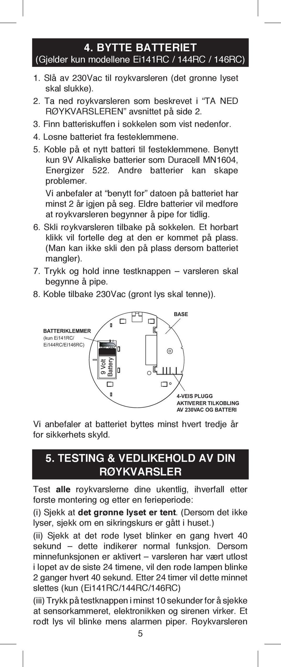 Benytt kun 9V Alkaliske batterier som Duracell MN1604, Energizer 522. Andre batterier kan skape problemer. Vi anbefaler at benytt før datoen på batteriet har minst 2 år igjen på seg.