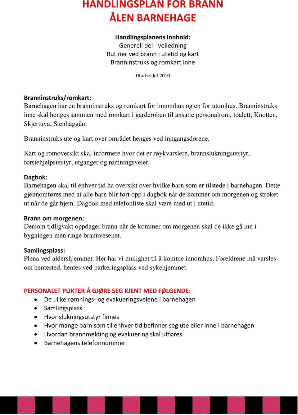 Branninstruks inne skal henges sammen med romkart i garderoben til ansatte personalrom, toalett, Knotten, Skjertuva, Stenhåggån. Branninstruks ute og kart over området henges ved inngangsdørene.