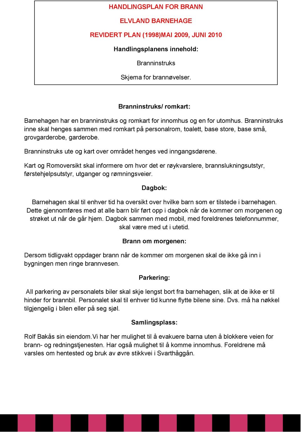 Branninstruks inne skal henges sammen med romkart på personalrom, toalett, base store, base små, grovgarderobe, garderobe. Branninstruks ute og kart over området henges ved inngangsdørene.