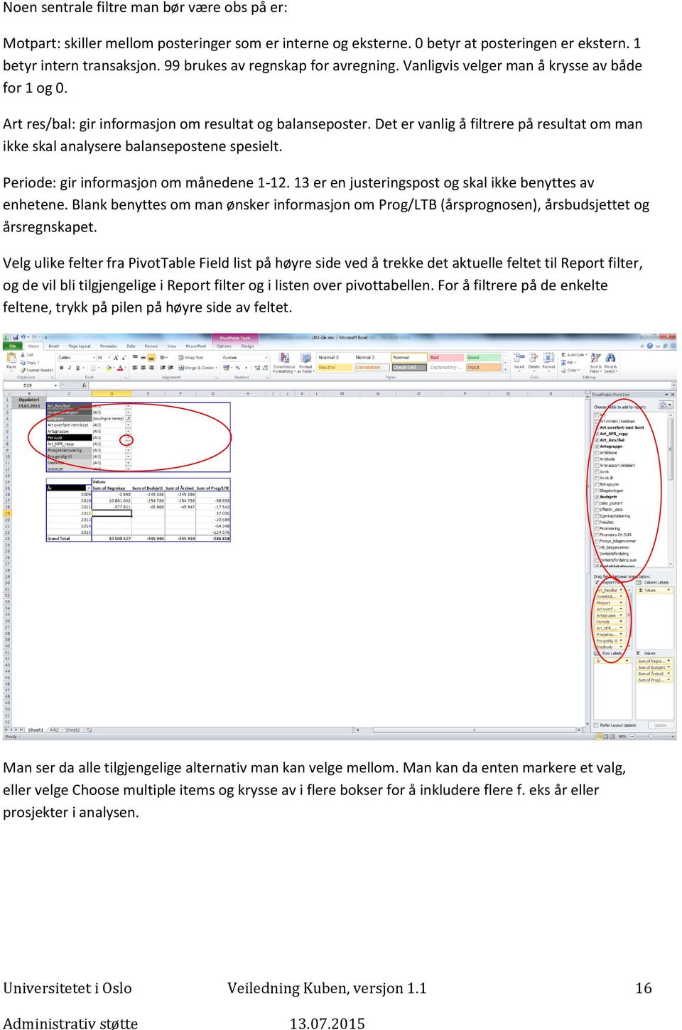 Det er vanlig å filtrere på resultat om man ikke skal analysere balansepostene spesielt. Periode: gir informasjon om månedene 1-12. 13 er en justeringspost og skal ikke benyttes av enhetene.