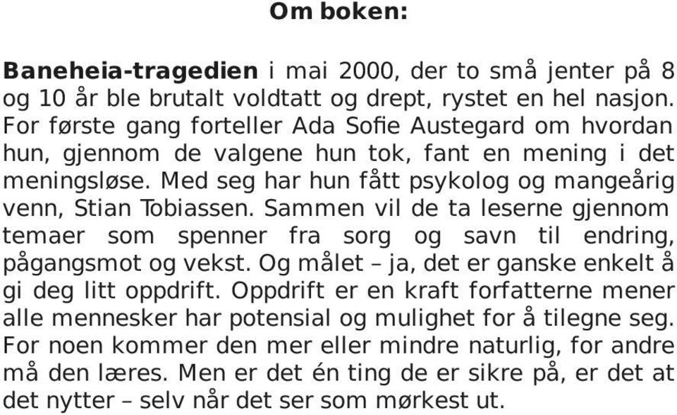 Med seg har hun fått psykolog og mangeårig venn, Stian Tobiassen. Sammen vil de ta leserne gjennom temaer som spenner fra sorg og savn til endring, pågangsmot og vekst.