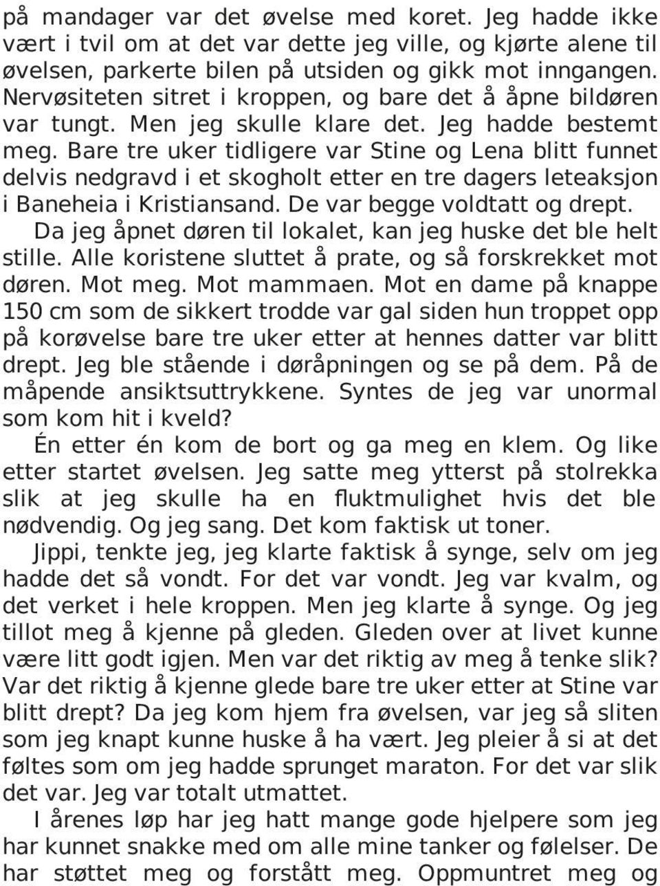 Bare tre uker tidligere var Stine og Lena blitt funnet delvis nedgravd i et skogholt etter en tre dagers leteaksjon i Baneheia i Kristiansand. De var begge voldtatt og drept.