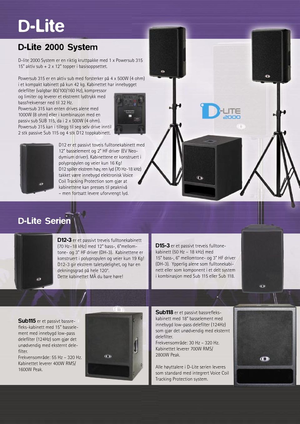 Kabinettet har innebygget delefilter (valgbar 80/100/160 Hz), kompressor og limiter og leverer et ekstremt lydtrykk med bassfrekvenser ned til 32 Hz.