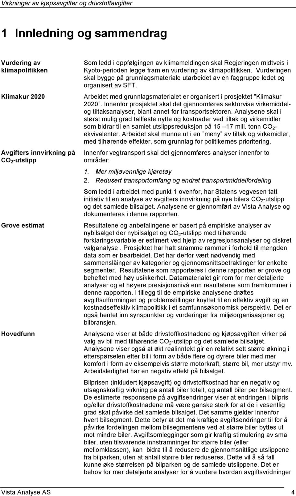 Arbeidet med grunnlagsmaterialet er organisert i prosjektet Klimakur 2020. Innenfor prosjektet skal det gjennomføres sektorvise virkemiddelog tiltaksanalyser, blant annet for transportsektoren.