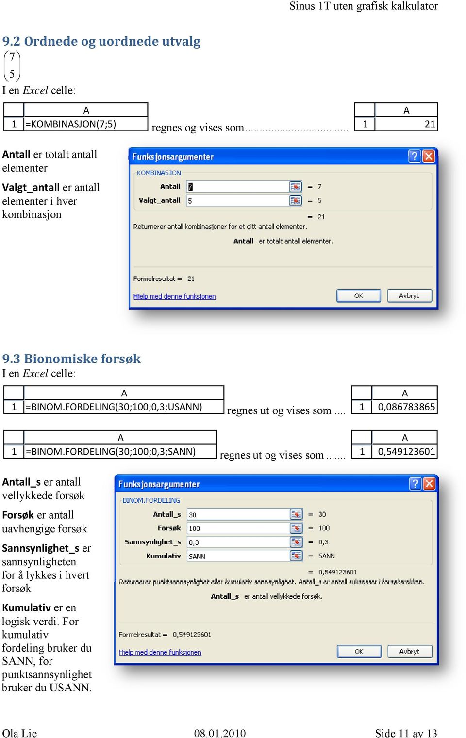 FORDELING(0;00;0,;USNN) regnes ut og vises som... 0,08678865 =BINOM.FORDELING(0;00;0,;SNN) regnes ut og vises som.