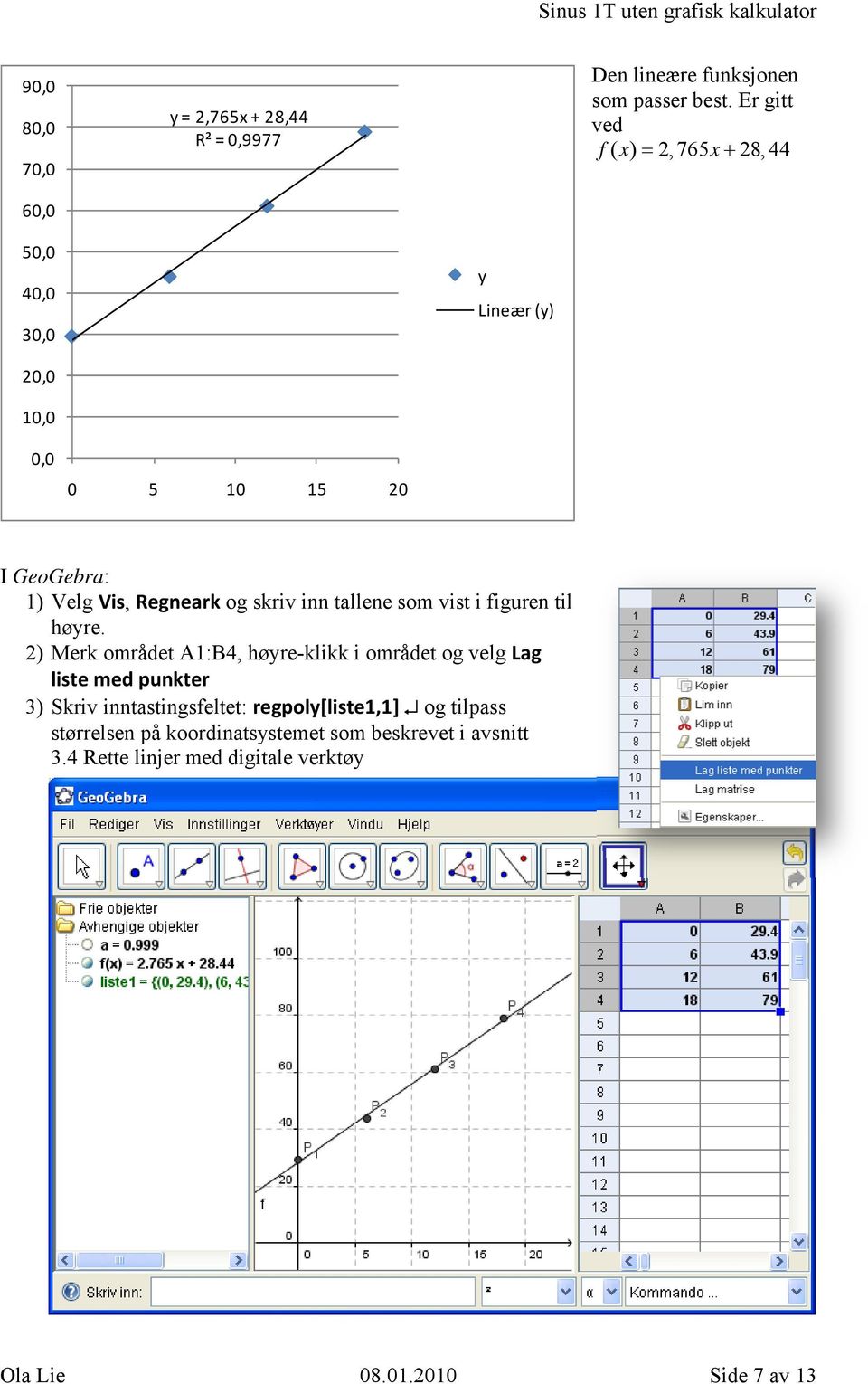 Er gitt ved f( x) =,765x+ 8, I GeoGebra: ) Velg Vis, Regneark og skriv inn tallene som vist i figuren til høyre.