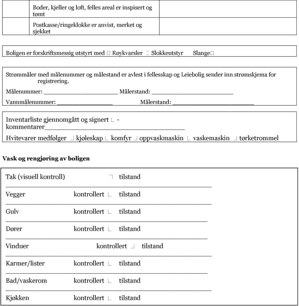 Målenummer: Målerstand: Vannmålenummer: Målerstand: Inventarliste gjennomgått og signert - kommentarer Hvitevarer medfølger kjøleskap komfyr oppvaskmaskin vaskemaskin tørketrommel Vask og rengjøring