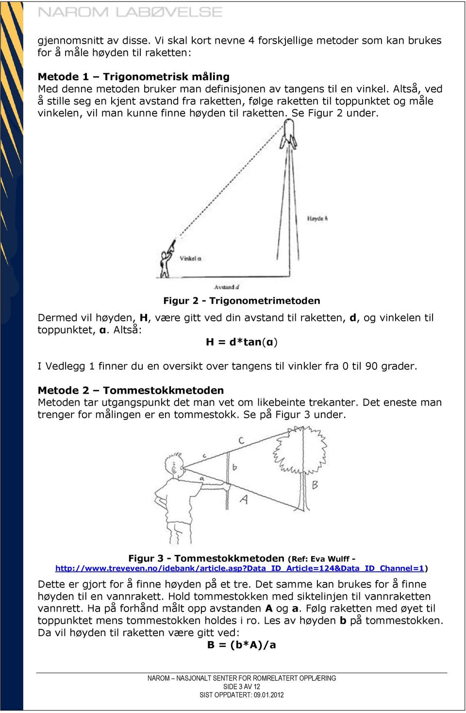 Altså, ved å stille seg en kjent avstand fra raketten, følge raketten til toppunktet og måle vinkelen, vil man kunne finne høyden til raketten. Se Figur 2 under.