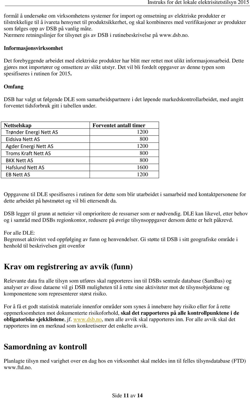 Informasjonsvirksomhet Det forebyggende arbeidet med elektriske produkter har blitt mer rettet mot ulikt informasjonsarbeid. Dette gjøres mot importører og omsettere av slikt utstyr.