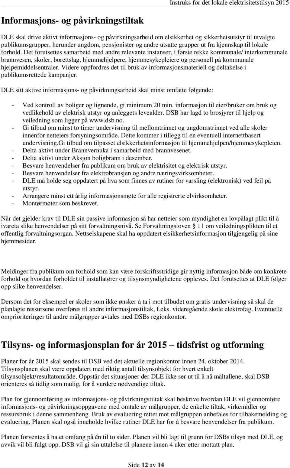 Det forutsettes samarbeid med andre relevante instanser, i første rekke kommunale/ interkommunale brannvesen, skoler, borettslag, hjemmehjelpere, hjemmesykepleiere og personell på kommunale