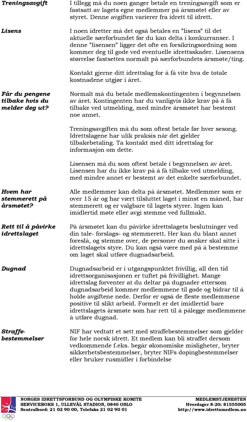 I denne lisensen ligger det ofte en forsikringsordning som kommer deg til gode ved eventuelle idrettsskader. Lisensens størrelse fastsettes normalt på særforbundets årsmøte/ting.