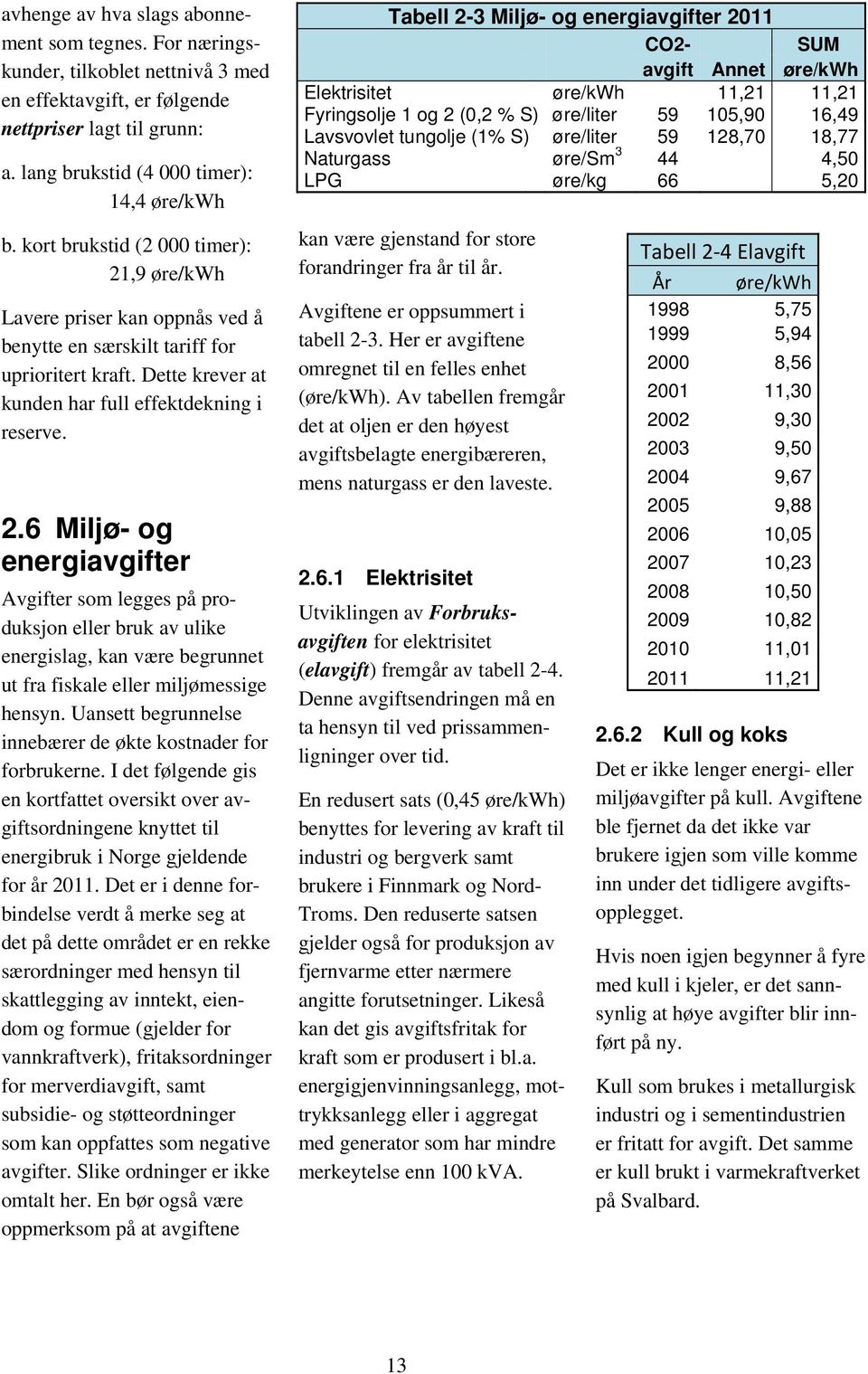 Uansett begrunnelse innebærer de økte kostnader for forbrukerne. I det følgende gis en kortfattet oversikt over avgiftsordningene knyttet til energibruk i Norge gjeldende for år 2011.
