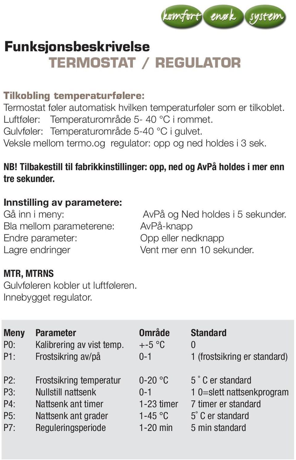 Innstilling av parametere: Gå inn i meny: Bla mellom parameterene: Endre parameter: Lagre endringer AvPå og Ned holdes i 5 sekunder. AvPå-knapp Opp eller nedknapp Vent mer enn 10 sekunder.