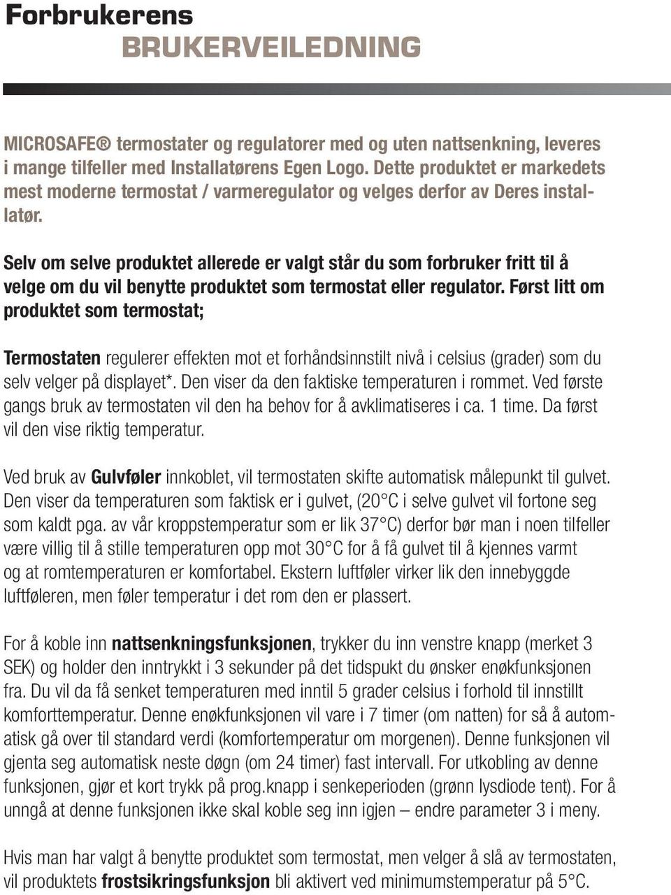 Selv om selve produktet allerede er valgt står du som forbruker fritt til å velge om du vil benytte produktet som termostat eller regulator.