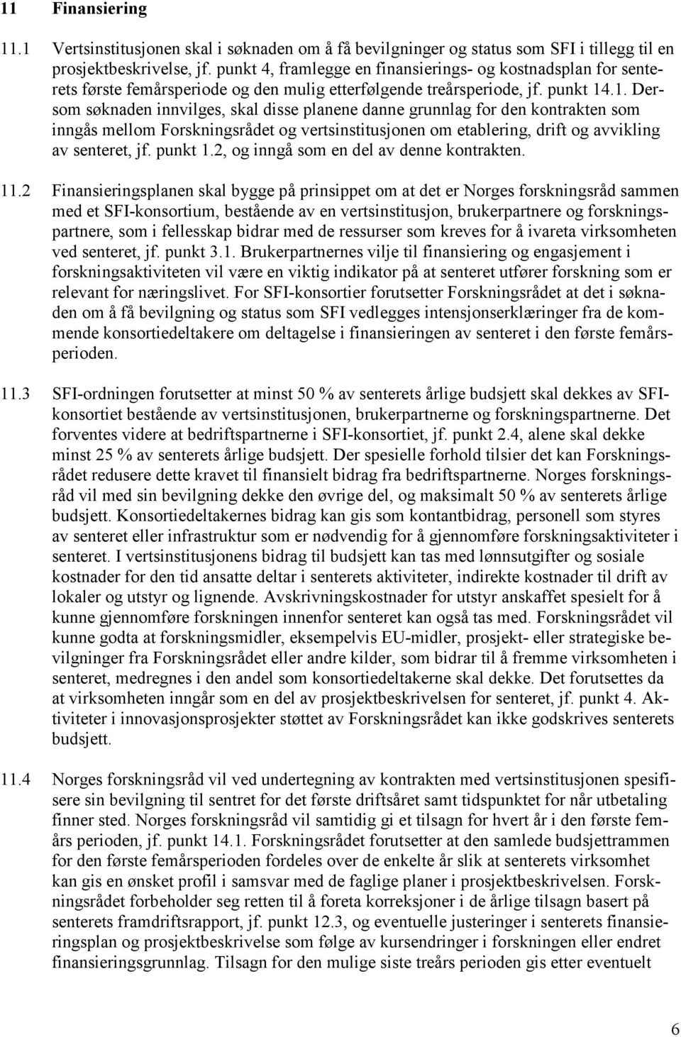 .1. Dersom søknaden innvilges, skal disse planene danne grunnlag for den kontrakten som inngås mellom Forskningsrådet og vertsinstitusjonen om etablering, drift og avvikling av senteret, jf. punkt 1.