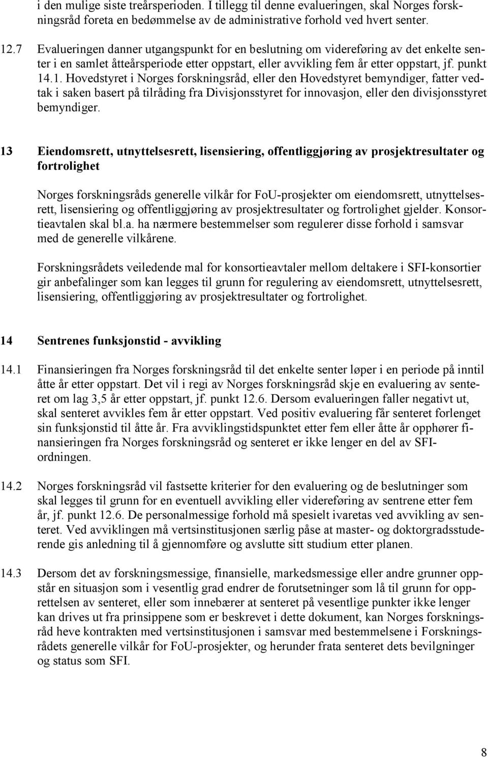 .1. Hovedstyret i Norges forskningsråd, eller den Hovedstyret bemyndiger, fatter vedtak i saken basert på tilråding fra Divisjonsstyret for innovasjon, eller den divisjonsstyret bemyndiger.