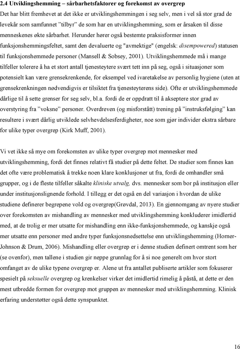 Herunder hører også bestemte praksisformer innen funksjonshemmingsfeltet, samt den devaluerte og "avmektige" (engelsk: disempowered) statusen til funksjonshemmede personer (Mansell & Sobsey, 2001).