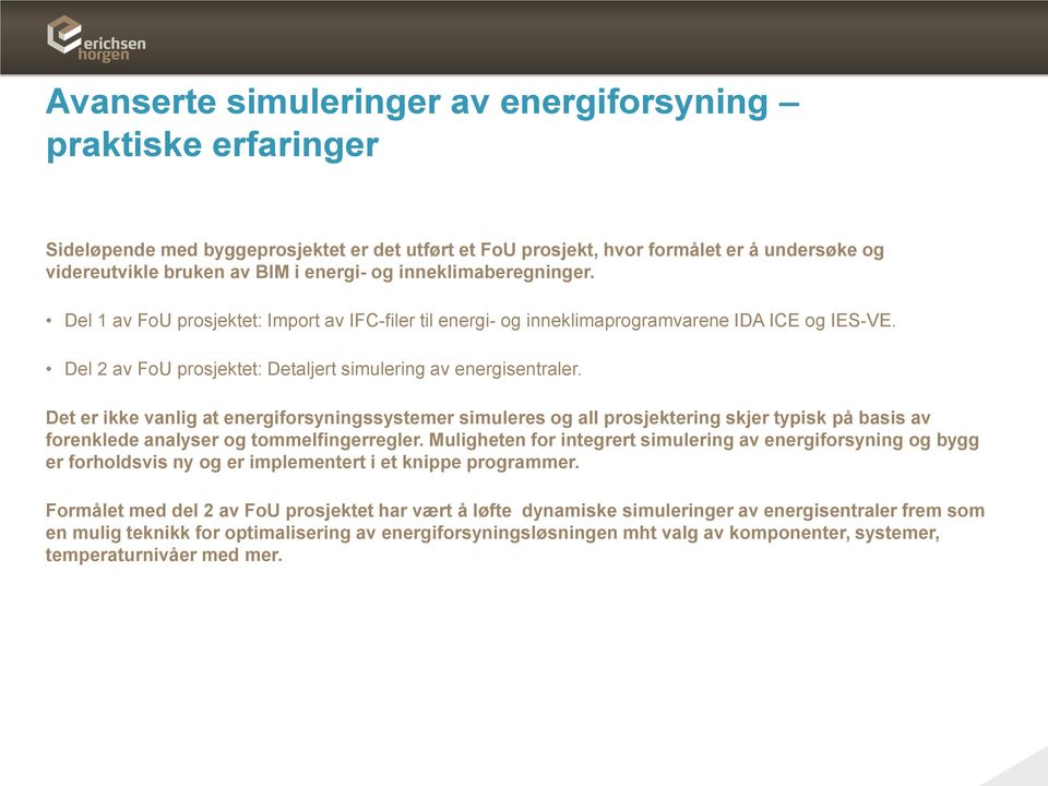 Det er ikke vanlig at energiforsyningssystemer simuleres og all prosjektering skjer typisk på basis av forenklede analyser og tommelfingerregler.