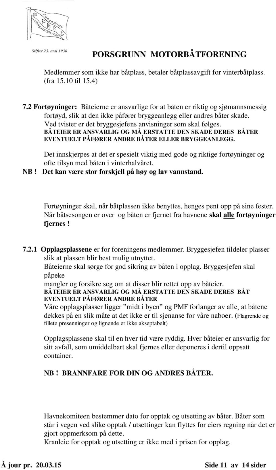 Ved tvister er det bryggesjefens anvisninger som skal følges. BÅTEIER ER ANSVARLIG OG MÅ ERSTATTE DEN SKADE DERES BÅTER EVENTUELT PÅFØRER ANDRE BÅTER ELLER BRYGGEANLEGG.