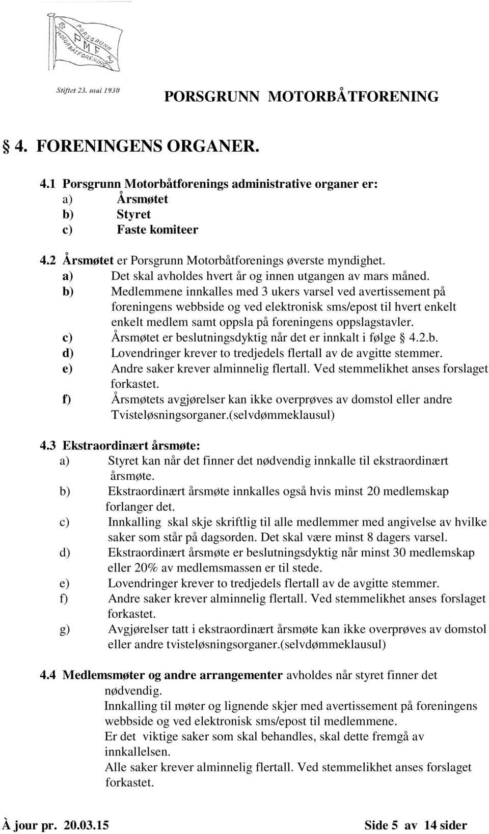 b) Medlemmene innkalles med 3 ukers varsel ved avertissement på foreningens webbside og ved elektronisk sms/epost til hvert enkelt enkelt medlem samt oppsla på foreningens oppslagstavler.