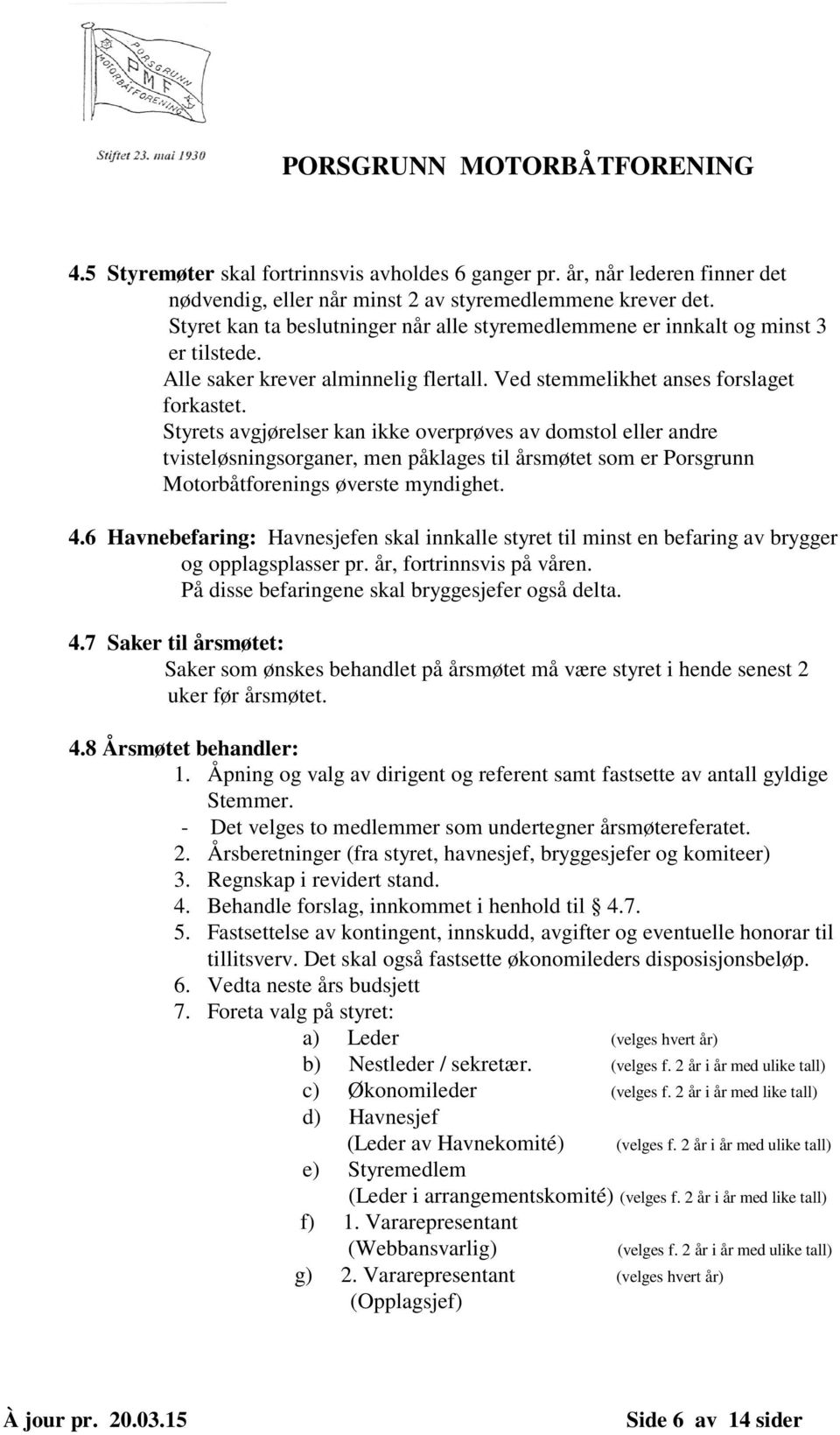 Styrets avgjørelser kan ikke overprøves av domstol eller andre tvisteløsningsorganer, men påklages til årsmøtet som er Porsgrunn Motorbåtforenings øverste myndighet. 4.