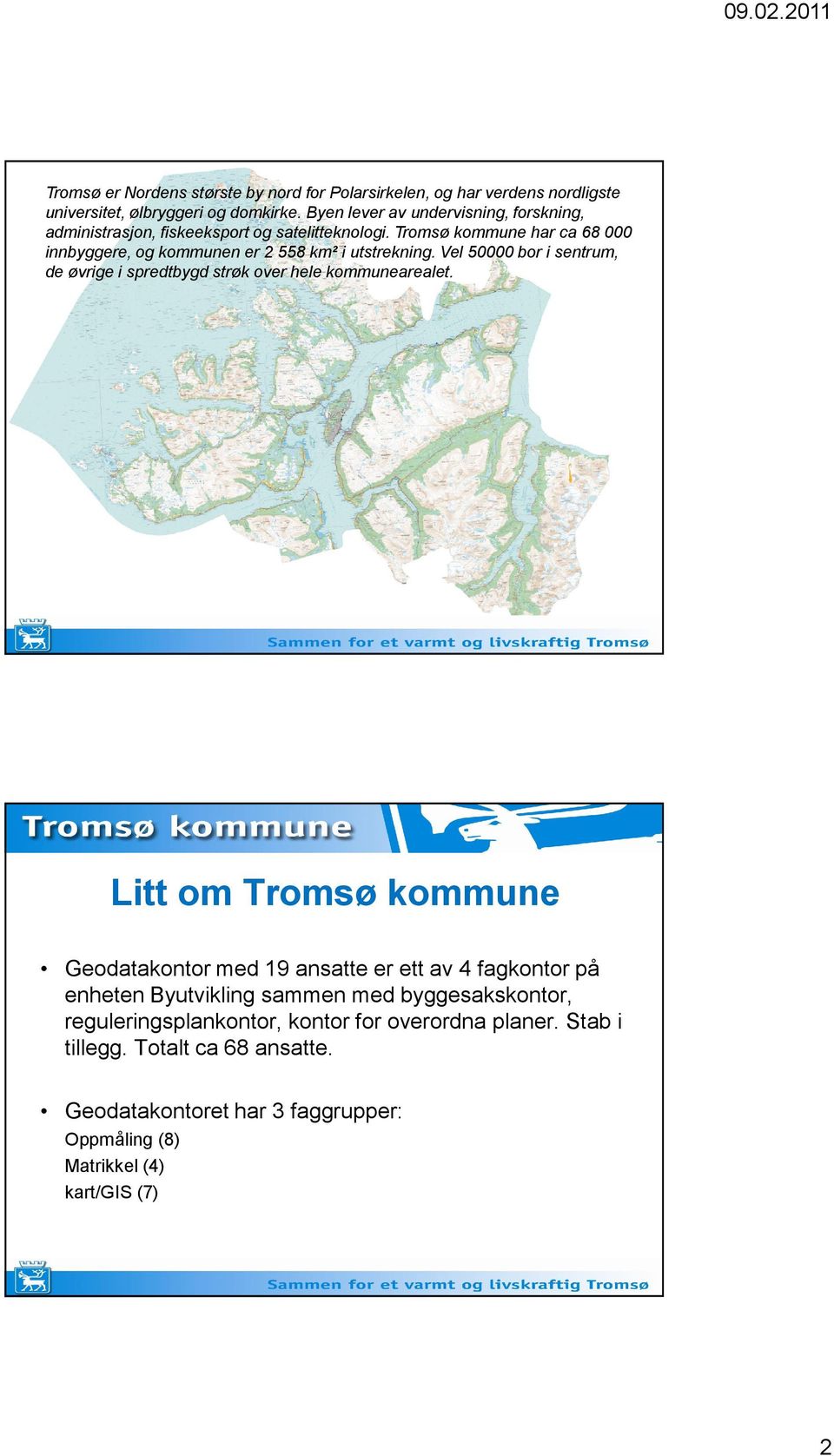 Tromsø kommune har ca 68 000 innbyggere, og kommunen er 2 558 km² i utstrekning. Vel 50000 bor i sentrum, de øvrige i spredtbygd strøk over hele kommunearealet.