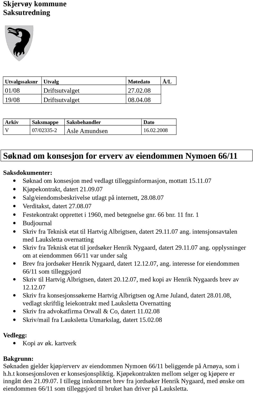 35-2 Asle Amundsen 16.02.2008 Søknad om konsesjon for erverv av eiendommen Nymoen 66/11 Saksdokumenter: Søknad om konsesjon med vedlagt tilleggsinformasjon, mottatt 15.11.07 Kjøpekontrakt, datert 21.
