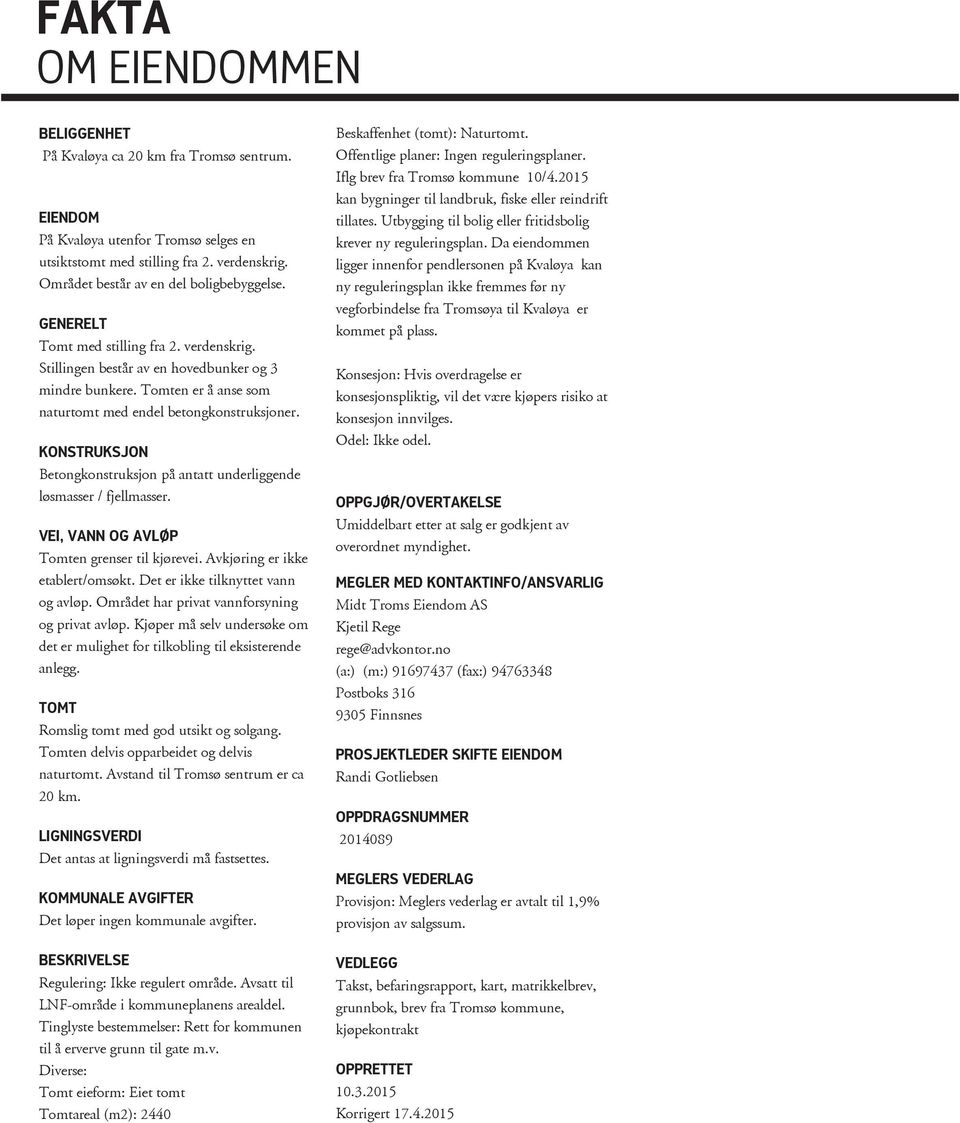 Tomten er å anse som naturtomt med endel betongkonstruksjoner. KONSTRUKSJON Betongkonstruksjon på antatt underliggende løsmasser / fjellmasser. VEI, VANN OG AVLØP Tomten grenser til kjørevei.