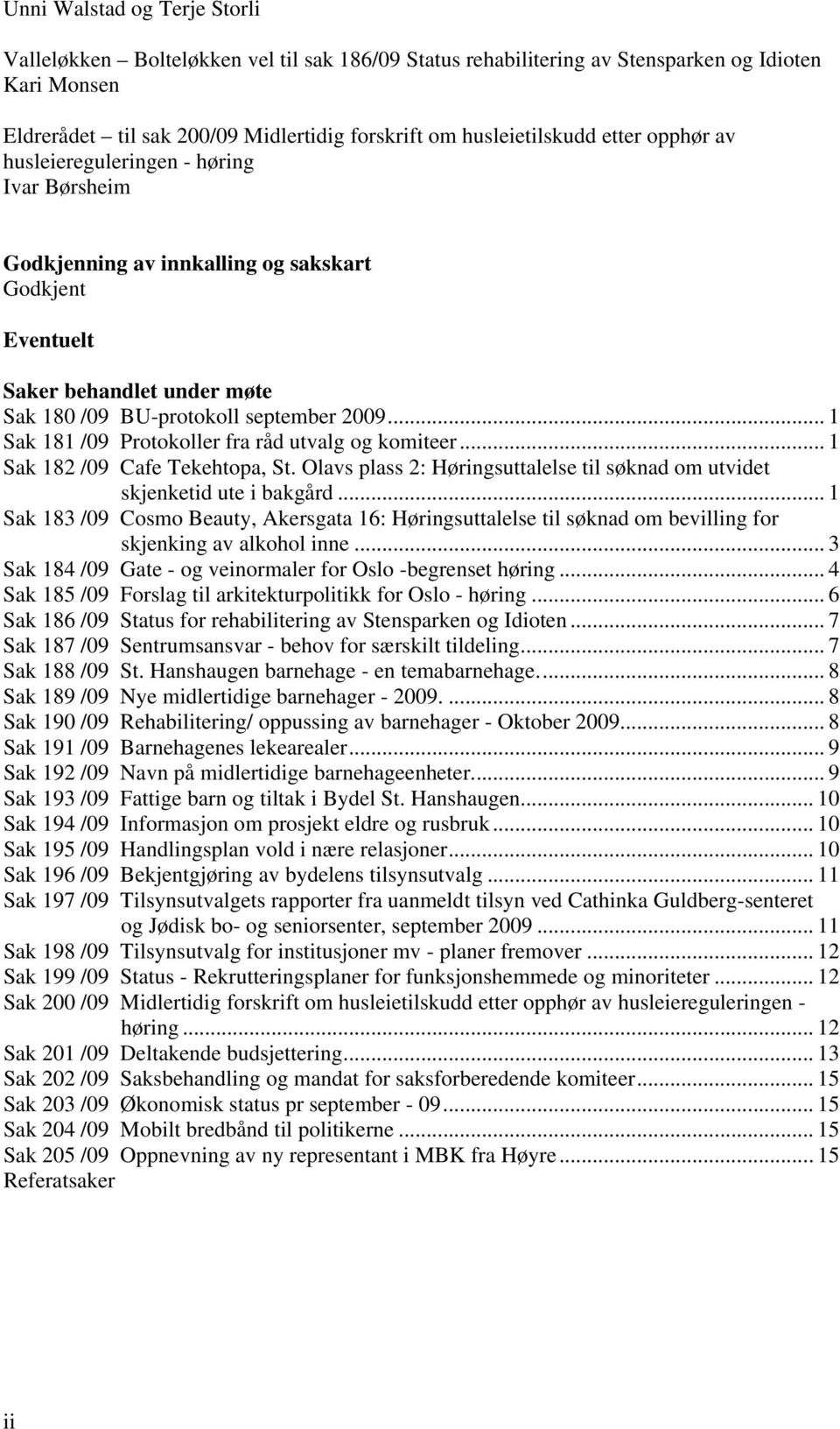 .. 1 Sak 181 /09 Protokoller fra råd utvalg og komiteer... 1 Sak 182 /09 Cafe Tekehtopa, St. Olavs plass 2: Høringsuttalelse til søknad om utvidet skjenketid ute i bakgård.