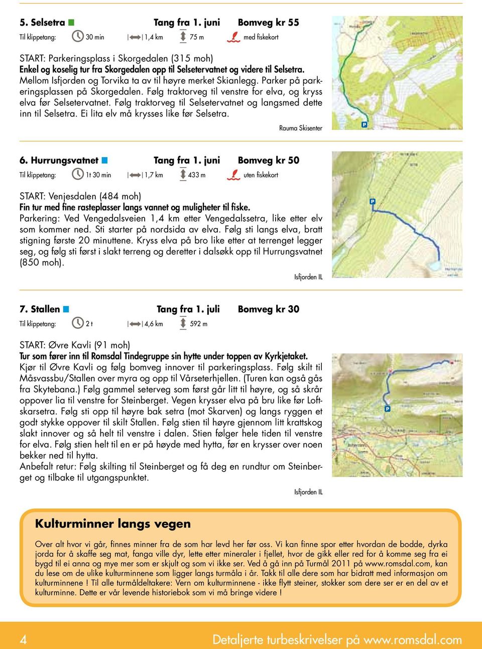 Mellom Isfjorden og Torvika ta av til høyre merket Skianlegg. Parker på parkeringsplassen på Skorgedalen. Følg traktorveg til venstre for elva, og kryss elva før Selsetervatnet.