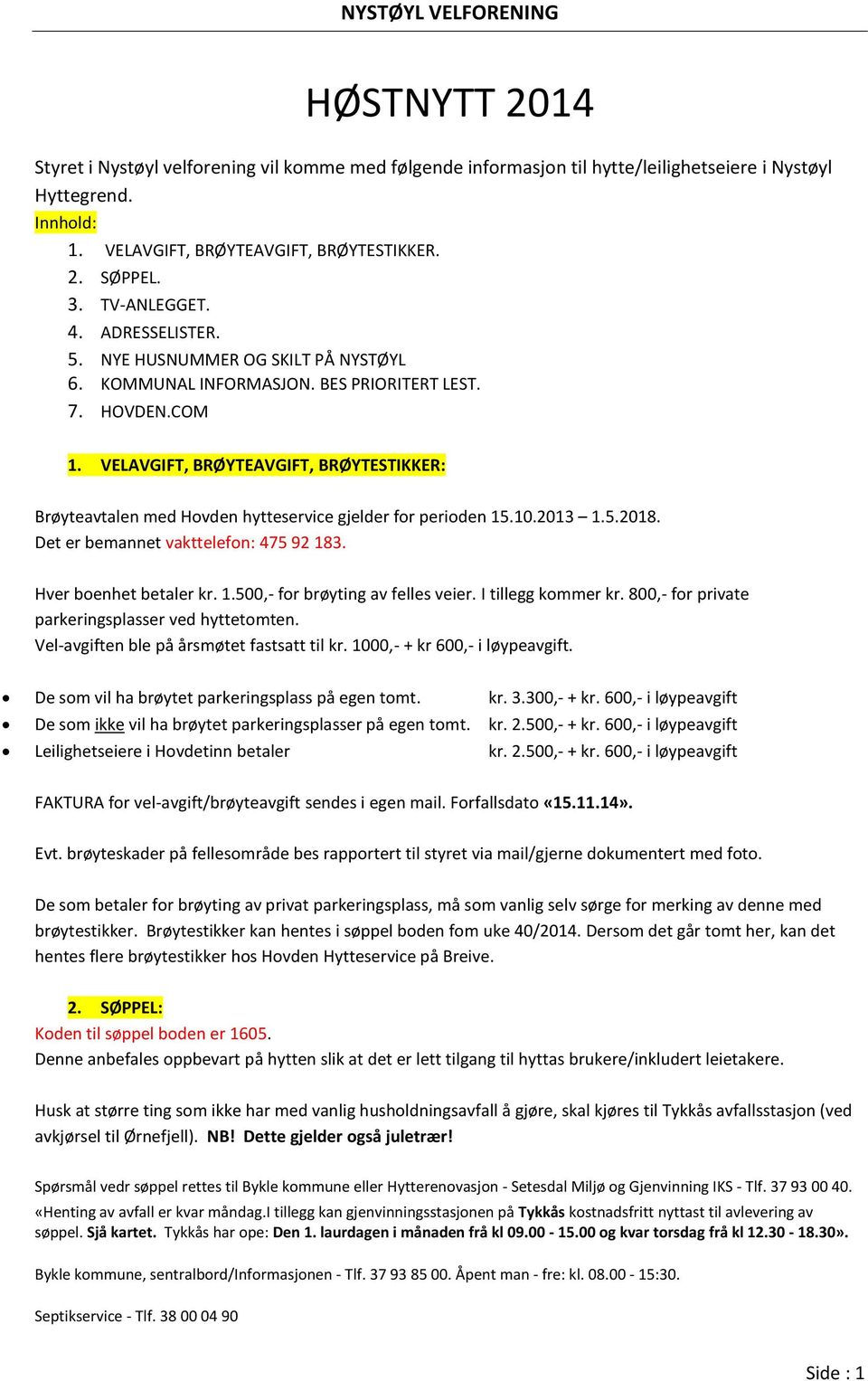 VELAVGIFT, BRØYTEAVGIFT, BRØYTESTIKKER: Brøyteavtalen med Hovden hytteservice gjelder for perioden 15.10.2013 1.5.2018. Det er bemannet vakttelefon: 475 92 183. Hver boenhet betaler kr. 1.500,- for brøyting av felles veier.