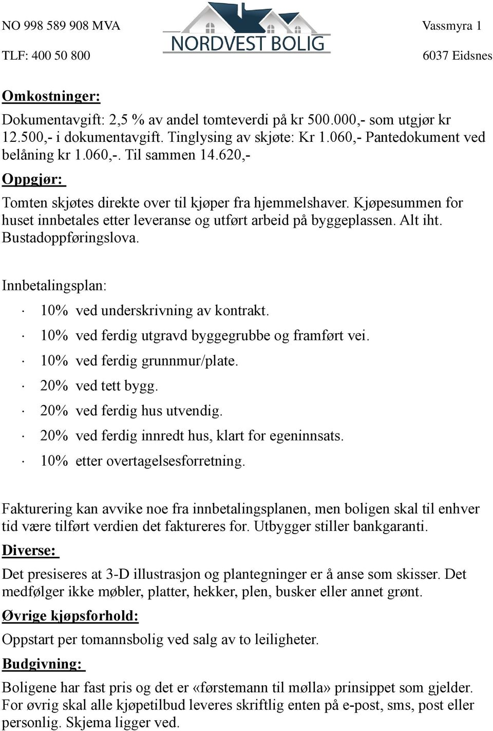 Innbetalingsplan: 10% ved underskrivning av kontrakt. 10% ved ferdig utgravd byggegrubbe og framført vei. 10% ved ferdig grunnmur/plate. 20% ved tett bygg. 20% ved ferdig hus utvendig.