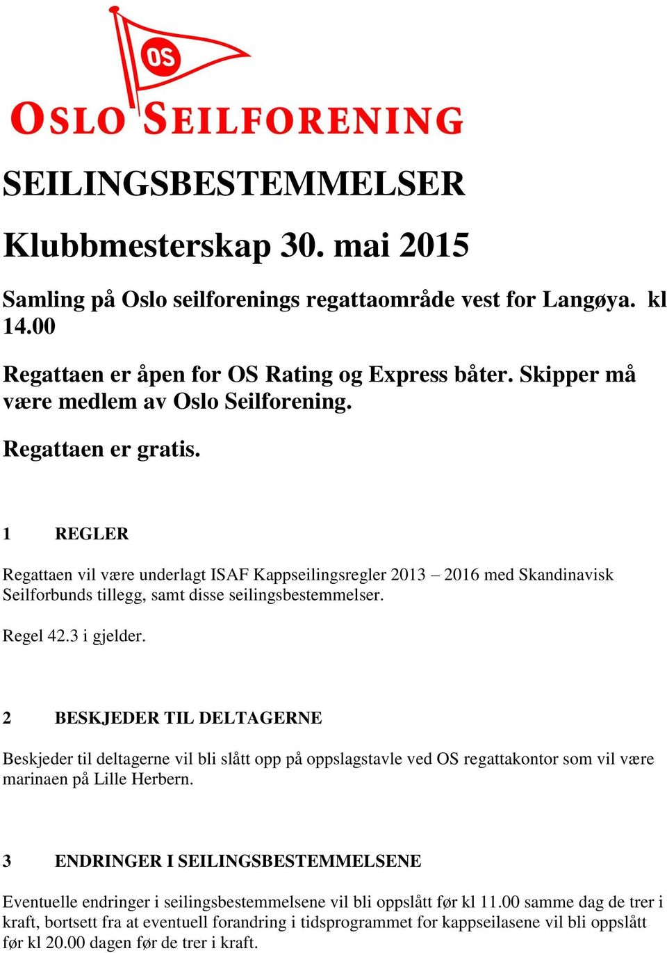 1 REGLER Regattaen vil være underlagt ISAF Kappseilingsregler 2013 2016 med Skandinavisk Seilforbunds tillegg, samt disse seilingsbestemmelser. Regel 42.3 i gjelder.