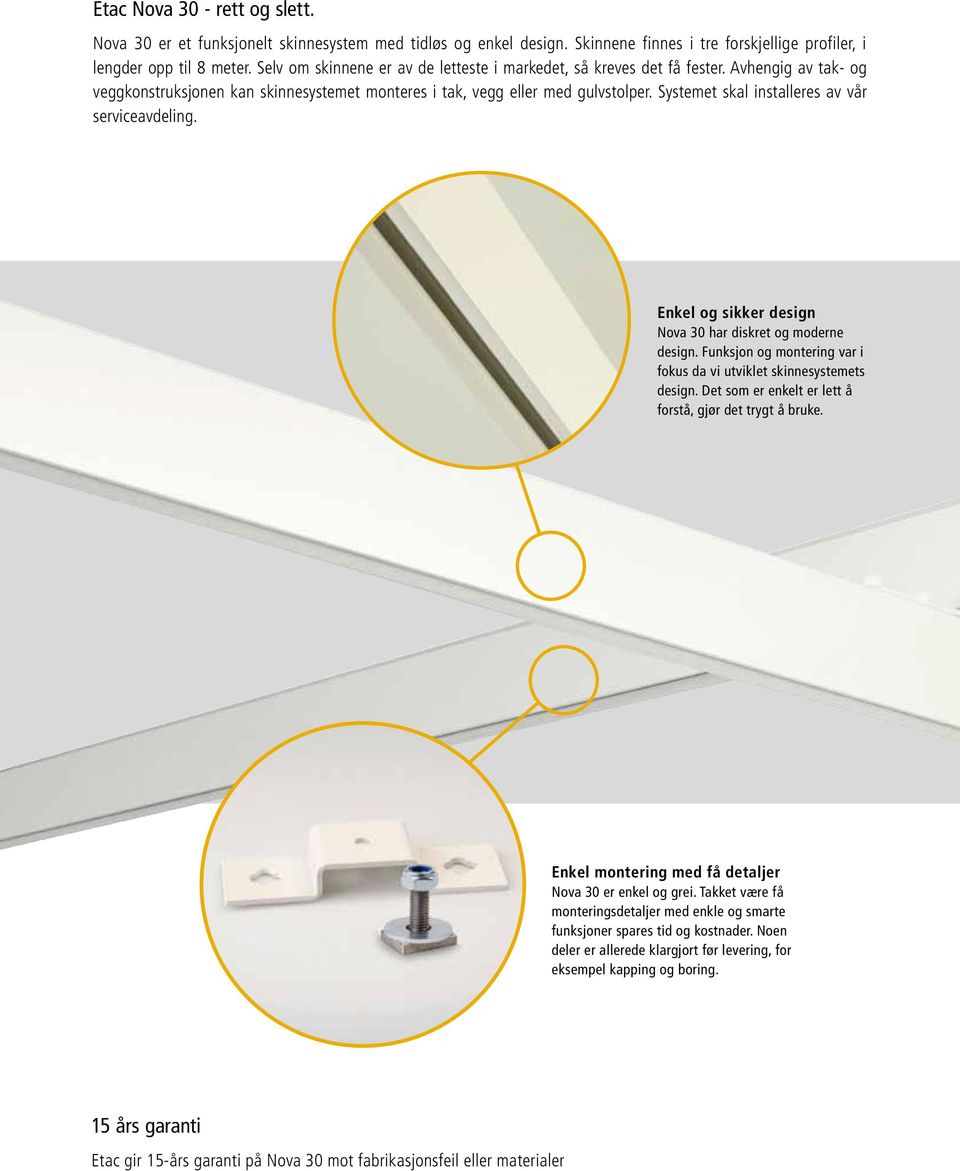 Systemet skal installeres av vår serviceavdeling. Enkel og sikker design Nova 30 har diskret og moderne design. Funksjon og montering var i fokus da vi utviklet skinnesystemets design.