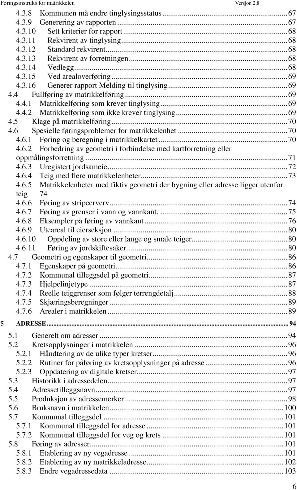 .. 69 4.4.2 Matrikkelføring som ikke krever tinglysing... 69 4.5 Klage på matrikkelføring... 70 4.6 Spesielle føringsproblemer for matrikkelenhet... 70 4.6.1 Føring og beregning i matrikkelkartet.